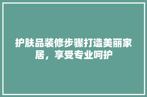 护肤品装修步骤打造美丽家居，享受专业呵护