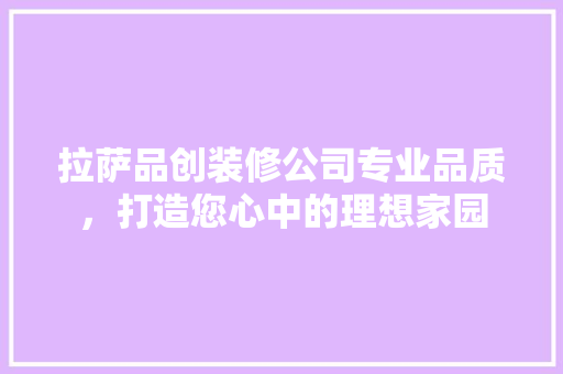 拉萨品创装修公司专业品质，打造您心中的理想家园