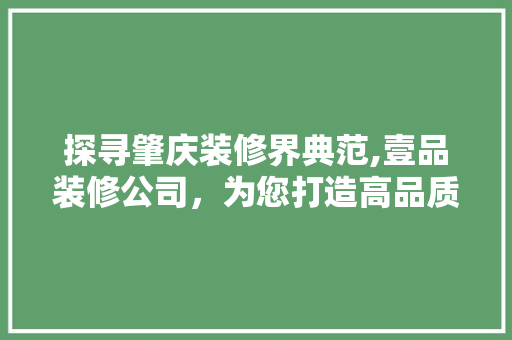 探寻肇庆装修界典范,壹品装修公司，为您打造高品质家居生活