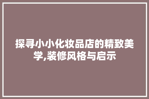 探寻小小化妆品店的精致美学,装修风格与启示
