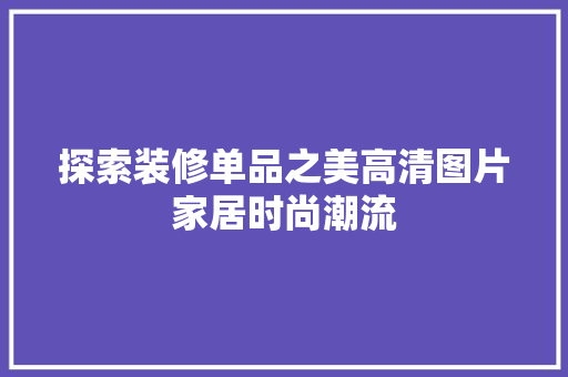 探索装修单品之美高清图片家居时尚潮流