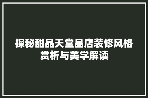 探秘甜品天堂品店装修风格赏析与美学解读