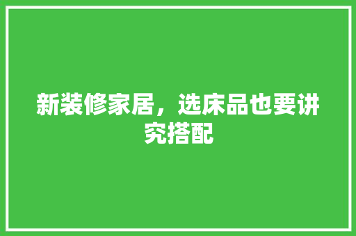 新装修家居，选床品也要讲究搭配
