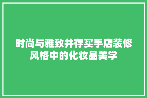 时尚与雅致并存买手店装修风格中的化妆品美学