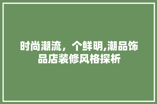 时尚潮流，个鲜明,潮品饰品店装修风格探析