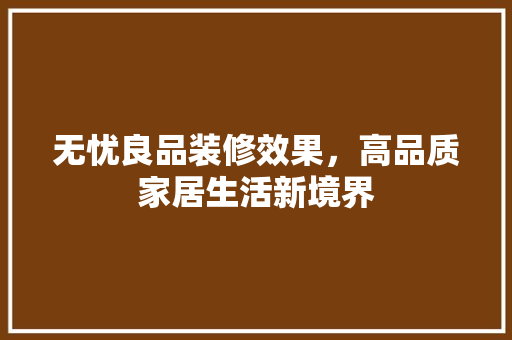 无忧良品装修效果，高品质家居生活新境界