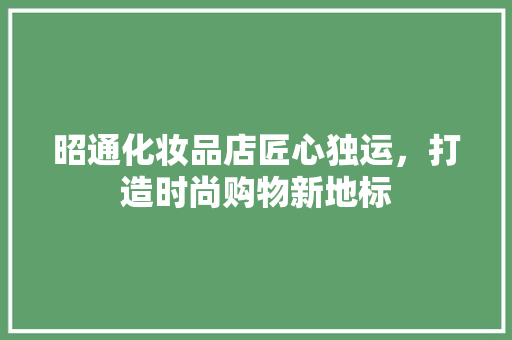 昭通化妆品店匠心独运，打造时尚购物新地标