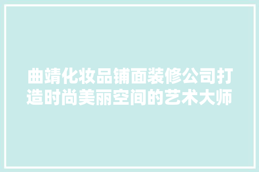 曲靖化妆品铺面装修公司打造时尚美丽空间的艺术大师