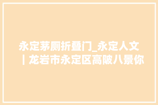 永定茅厕折叠门_永定人文｜龙岩市永定区高陂八景你都看过吗