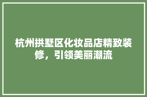 杭州拱墅区化妆品店精致装修，引领美丽潮流