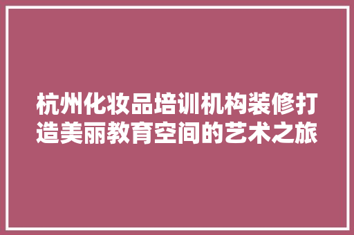 杭州化妆品培训机构装修打造美丽教育空间的艺术之旅