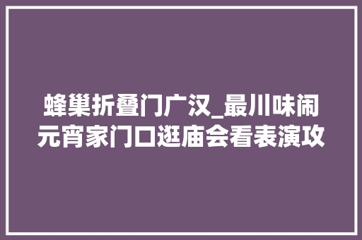 蜂巢折叠门广汉_最川味闹元宵家门口逛庙会看表演攻略get√