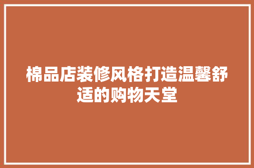 棉品店装修风格打造温馨舒适的购物天堂