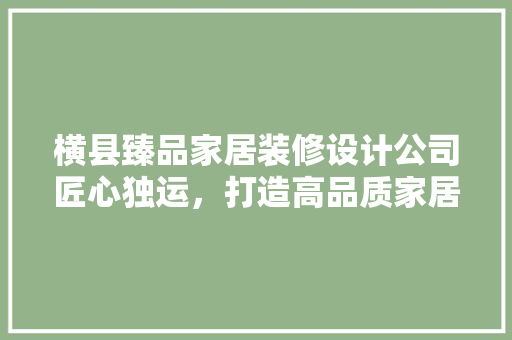 横县臻品家居装修设计公司匠心独运，打造高品质家居生活
