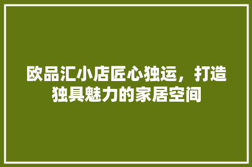 欧品汇小店匠心独运，打造独具魅力的家居空间