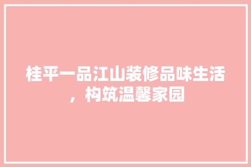 桂平一品江山装修品味生活，构筑温馨家园