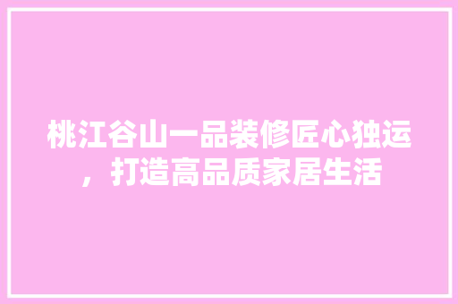 桃江谷山一品装修匠心独运，打造高品质家居生活