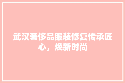 武汉奢侈品服装修复传承匠心，焕新时尚
