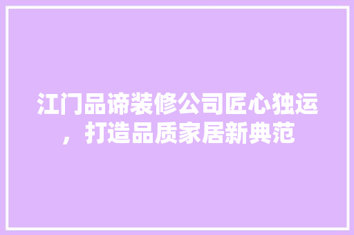 江门品谛装修公司匠心独运，打造品质家居新典范