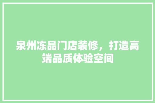 泉州冻品门店装修，打造高端品质体验空间