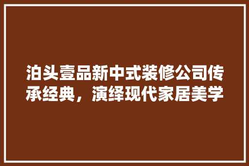 泊头壹品新中式装修公司传承经典，演绎现代家居美学