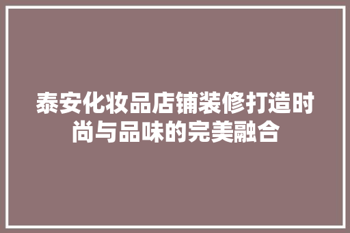 泰安化妆品店铺装修打造时尚与品味的完美融合