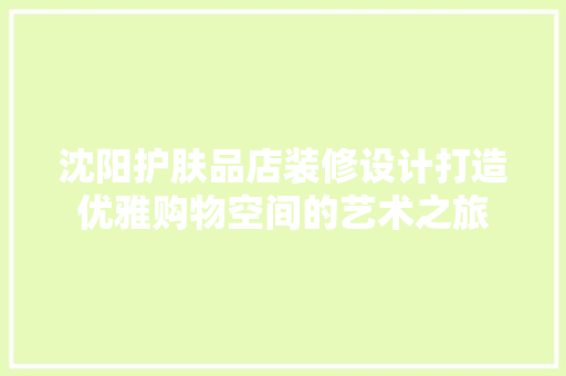 沈阳护肤品店装修设计打造优雅购物空间的艺术之旅