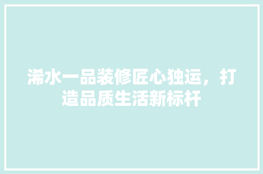 浠水一品装修匠心独运，打造品质生活新标杆