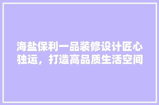 海盐保利一品装修设计匠心独运，打造高品质生活空间