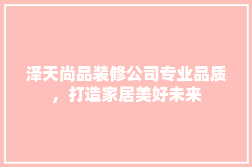泽天尚品装修公司专业品质，打造家居美好未来