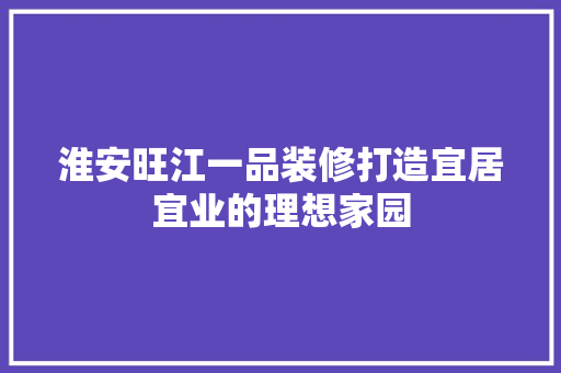 淮安旺江一品装修打造宜居宜业的理想家园