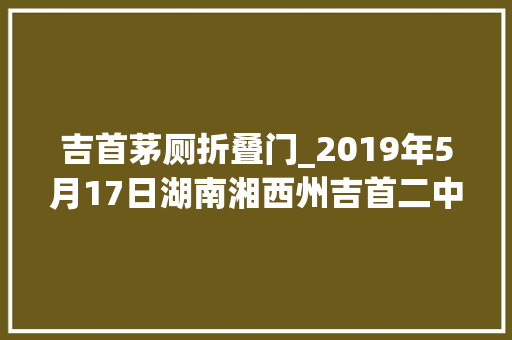 吉首茅厕折叠门_2019年5月17日湖南湘西州吉首二中的男厕所内