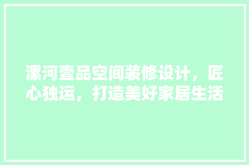 漯河壹品空间装修设计，匠心独运，打造美好家居生活