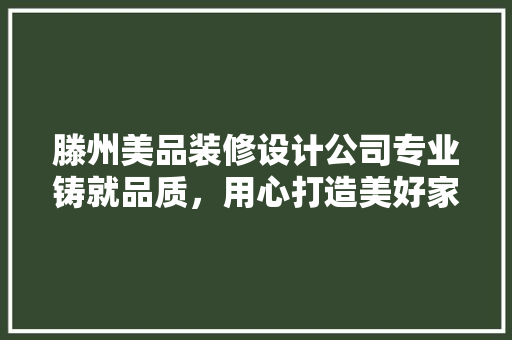 滕州美品装修设计公司专业铸就品质，用心打造美好家居