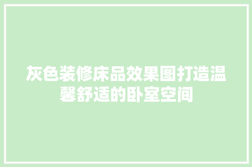 灰色装修床品效果图打造温馨舒适的卧室空间