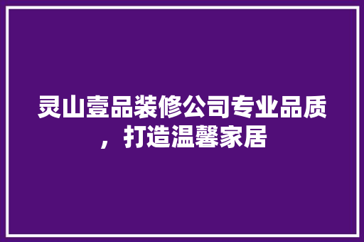 灵山壹品装修公司专业品质，打造温馨家居