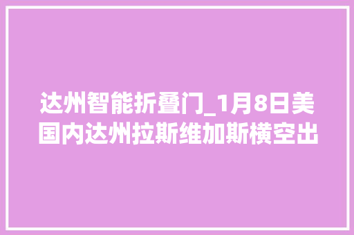 达州智能折叠门_1月8日美国内达州拉斯维加斯横空出世Royole的新Fexpal可折叠手机