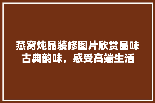 燕窝炖品装修图片欣赏品味古典韵味，感受高端生活