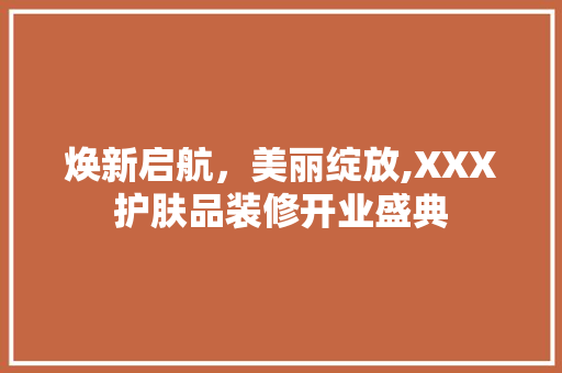 焕新启航，美丽绽放,XXX护肤品装修开业盛典