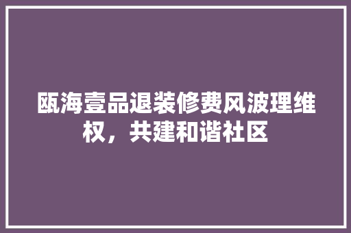 瓯海壹品退装修费风波理维权，共建和谐社区