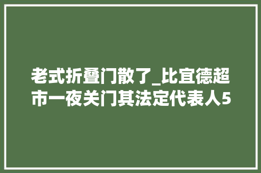 老式折叠门散了_比宜德超市一夜关门其法定代表人5天前发生变更