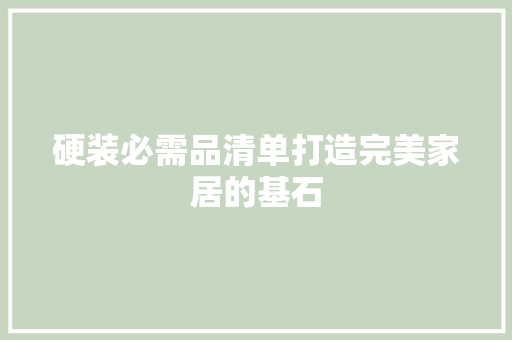 硬装必需品清单打造完美家居的基石