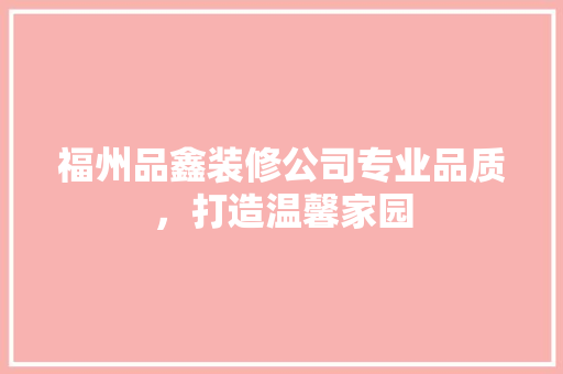 福州品鑫装修公司专业品质，打造温馨家园