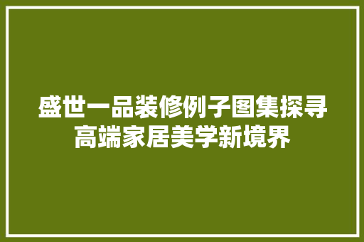 盛世一品装修例子图集探寻高端家居美学新境界