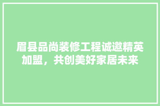 眉县品尚装修工程诚邀精英加盟，共创美好家居未来