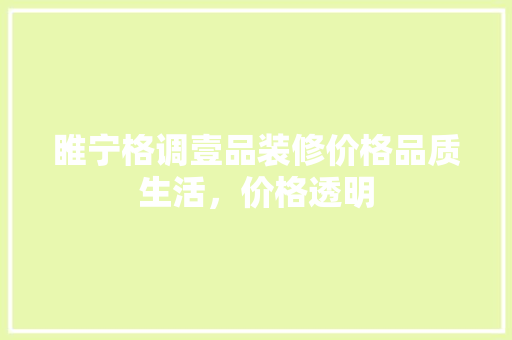 睢宁格调壹品装修价格品质生活，价格透明