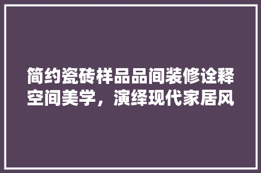 简约瓷砖样品品间装修诠释空间美学，演绎现代家居风尚