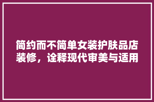 简约而不简单女装护肤品店装修，诠释现代审美与适用主义的完美融合