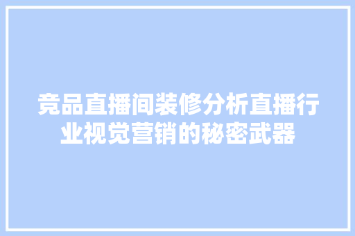 竞品直播间装修分析直播行业视觉营销的秘密武器
