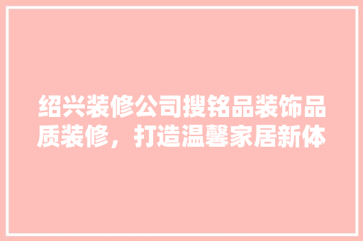 绍兴装修公司搜铭品装饰品质装修，打造温馨家居新体验